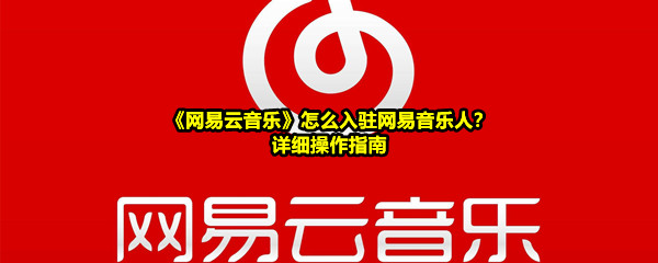 《网易云音乐》怎么入驻网易音乐人？详细操作指南