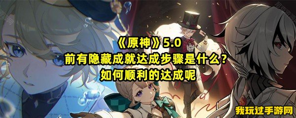 《原神》5.0前有隐藏成就达成步骤是什么？如何顺利的达成呢