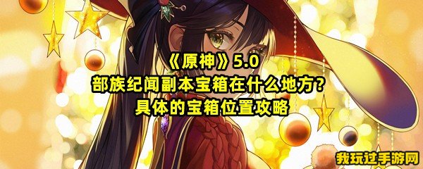 《原神》5.0部族纪闻副本宝箱在什么地方？具体的宝箱位置攻略