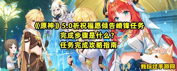 《原神》5.0祈祝福愿倾告嵴锋任务完成步骤是什么？任务完成攻略指南