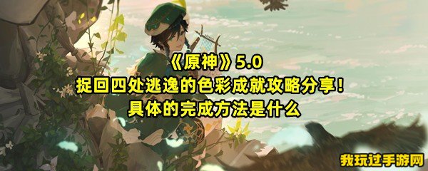 《原神》5.0捉回四处逃逸的色彩成就攻略分享！具体的完成方法是什么