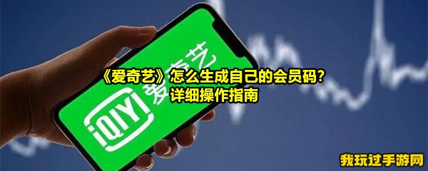 《爱奇艺》怎么生成自己的会员码？详细操作指南