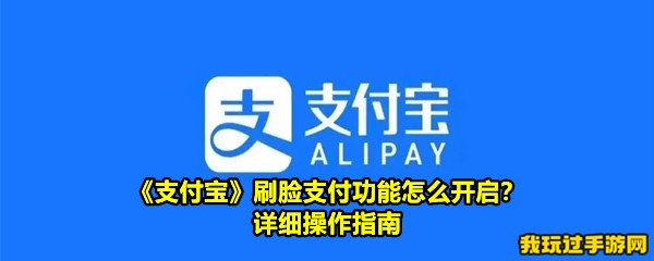 《支付宝》刷脸支付功能怎么开启？详细操作指南