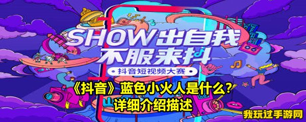 《抖音》蓝色小火人是什么？详细介绍描述