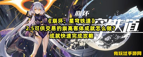 《崩坏：星穹铁道》2.5可供交易的崇高客体成就怎么做？成就快速完成攻略