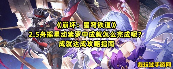 《崩坏：星穹铁道》2.5舟摇星动紫罗中成就怎么完成呢？成就达成攻略指南