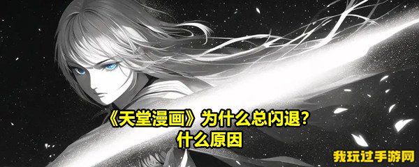 《天堂漫画》为什么总闪退？什么原因