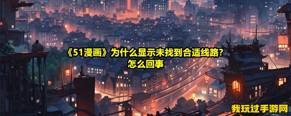 《51漫画》为什么显示未找到合适线路？怎么回事