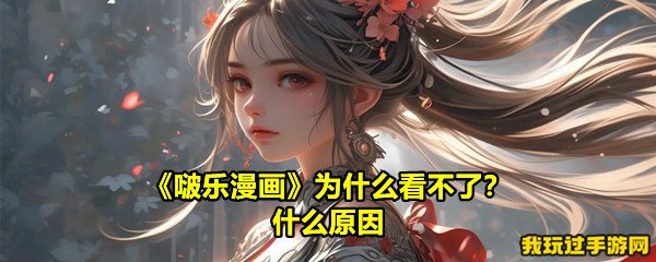 《啵乐漫画》为什么看不了？什么原因